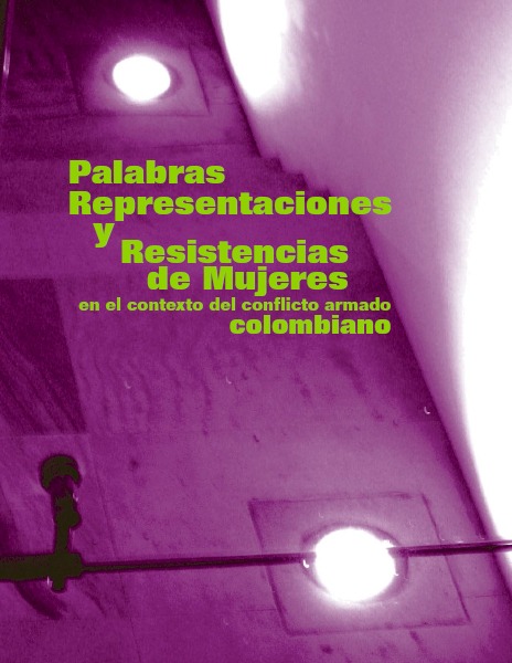 PALABRAS REPRESENTACIONES Y RESISTENCIAS DE MUJERES EN EL CONTEXTO DEL CONFLICTO ARMADO COLOMBIANO